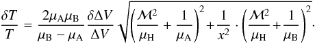 \appendix \setcounter{section}{2} \begin{equation} \frac{\delta T}{T} = \frac{2 \mu_{\rm A} \mu_{\rm B}}{\mu_{\rm B} - \mu_{\rm A}} \frac{\delta \Delta V}{\Delta V} \sqrt{\left( \frac{\mathcal{M}^2}{\mu_{\rm H}} + \frac{1}{\mu_{\rm A}}\right)^2 \!+ \!\frac{1}{x^2} \cdot \left( \frac{\mathcal{M}^2}{\mu_{\rm H}}\! +\! \frac{1}{\mu_{\rm B}}\right)^2}\cdot \end{equation}