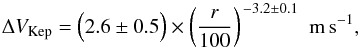 \begin{equation} \Delta V_{\rm Kep} = \Big(2.6 \pm 0.5\Big) \times \left(\frac{r}{100} \right)^{\,-3.2 \pm 0.1} \,\, {\rm m\,s^{-1}}, \label{eq:v_kep} \end{equation}