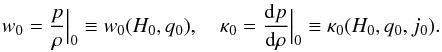 \begin{eqnarray} w_{0}={p\over \rho}\Big \vert_{0}\equiv w_{0}(H_{0},q_{0}), \quad \kappa_{0}={{\rm d}p\over {\rm d}\rho}\Big \vert_{0}\equiv \kappa_{0}(H_{0},q_{0},j_{0}). \end{eqnarray}