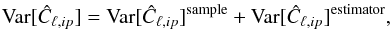 \begin{eqnarray} \text{Var}[\hat C_{\ell,ip}]=\text{Var}[\hat C_{\ell,ip}]^{\text{sample}}+\text{Var}[\hat C_{\ell,ip}]^{\text{estimator}}, \end{eqnarray}