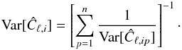 \begin{eqnarray} \text{Var}[\hat C_{\ell,i}]=\left[\sum_{p=1}^n {1\over \text{Var}[\hat C_{\ell,ip}]}\right]^{-1}\cdot \end{eqnarray}