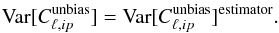 \begin{eqnarray} \text{Var}[C_{\ell,ip}^{\text{unbias}}]=\text{Var}[C_{\ell,ip}^{\text{unbias}}]^{\text{estimator}} . \end{eqnarray}