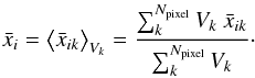 \begin{eqnarray} \bar x_i=\big< \bar x_{ik}\big>_{V_k}={\sum_{k}^{N_{\text{pixel}}}V_k~\bar x_{ik} \over {\sum_{k}^{N_{\text{pixel}}}V_k}}\cdot \end{eqnarray}