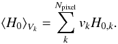\begin{eqnarray} \left \langle H_0\right\rangle _{V_k}=\sum_{k}^{N_{\text{pixel}}}v_{k} H_{0,k}. \label{eqn:a_dot_Vk} \end{eqnarray}