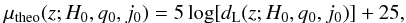 \begin{eqnarray} \mu_{\rm theo}(z;H_{0},q_0,j_0) =5\log[d_{\rm L}(z;H_{0},q_0,j_0)]+25 \label{eqn:mu_theo} , \end{eqnarray}