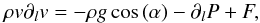 \begin{equation} \label{eq:mom_generic} \rho v \partial_l v = -\rho g\cos{\left(\alpha\right)} - \partial_l P + F , \end{equation}