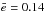 \hbox{$\bar{e}=0.14$}