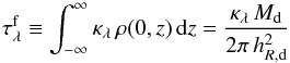 \begin{equation} \tau_{\lambda}^\mathrm{f} \equiv \int_{-\infty}^{\infty} \kappa_{\lambda}\,\rho(0,z)\,{\mathrm{d}}z = \frac{\kappa_{\lambda}\,M_{\mathrm{d}}}{2\pi\,h_{R,\text{d}}^2} \label{tauf} \end{equation}