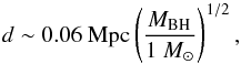 \begin{equation} d\sim 0.06~{\rm Mpc} \left(\frac{\it M_{\rm BH}}{1~M_{\rm \odot}}\right)^{1/2}, \label{dMBH} \end{equation}