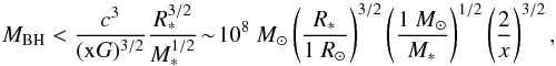 \begin{equation} M_{\rm BH}< \frac{c^3}{(\rm x \it G)^{\rm 3/2}}\frac{R_{\rm *}^{3/2}}{M_{\rm *}^{1/2}}\!\sim\! 10^8~M_{\rm \odot} \left(\frac{\it R_{\rm *}}{1~R_{\rm \odot}}\right)^{3/2}\left(\frac{1~M_{\rm \odot}}{\it M_{\rm *}}\right)^{1/2}\left(\frac{2}{x}\right)^{3/2},\label{tdfyes} \end{equation}