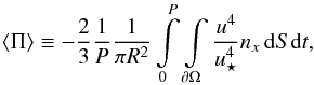 \begin{equation} \langle\Pi\rangle \equiv -\frac{2}{3} \frac{1}{P} \frac{1}{\pi R^2 } \int\limits_0^P \int\limits_{\partial\Omega} \frac{u^4}{u_\star^4}n_x\,\d S\d t , \end{equation}