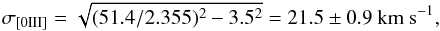 \begin{equation} \sigma_{\rm [0III]}=\sqrt{(51.4/2.355)^2-3.5^2}=21.5 \pm 0.9 ~\rm km ~s^{-1} , \end{equation}
