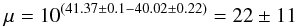\begin{equation} \rm \mu = 10^{(41.37\pm0.1-40.02\pm0.22)}=22\pm11~~ \rm \end{equation}