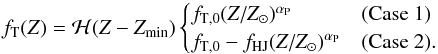 \begin{equation} f_{\text{T}}(Z) = \mathcal{H}(Z-Z_{\text{min}}) \begin{cases} f_{\text{T},0} (Z/Z_{\odot})^{\alpha_{\text{P}}} & \text{(Case 1)}\\ f_{\text{T},0} - f_{\text{HJ}} (Z/Z_{\odot})^{\alpha_{\text{P}}} & \text{(Case 2)}.\\ \end{cases} \label{eq:pter} \end{equation}