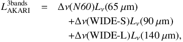 \begin{eqnarray} L_{\rm AKARI}^{\mathrm{3 bands}}&=&\Delta \nu(N\mathit{60})L_{\nu}(65~\mathrm{\mu}\rm m)\nonumber\\ &&\quad+\Delta \nu(\mbox{WIDE-S})L_{\nu}(90~\mathrm{\mu} \rm m)\nonumber\\ &&\quad+\Delta \nu(\mbox{WIDE-L})L_{\nu}(140~\mathrm{\mu}\rm m), \end{eqnarray}