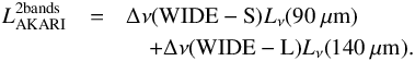 \begin{eqnarray} L_{\rm AKARI}^{\mathrm{2 bands}}&=&\Delta \nu(\mathrm{WIDE-S})L_{\nu}(90~\mathrm{\mu} {\rm m})\nonumber\\ &&\quad+\Delta \nu(\mathrm{WIDE-L})L_{\nu}(140~\mathrm{\mu} {\rm m}). \end{eqnarray}