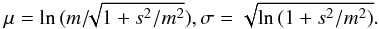 \begin{equation} \mu = \ln{ (m/\!\!\sqrt{1+s^2/m^2} )}, \sigma=\sqrt{\ln{(1 + s^2/m^2)}}. \end{equation}