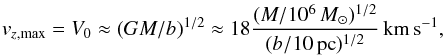 \begin{eqnarray} v_{z, \rm max} = V_0 \approx (GM/b)^{1/2} \approx 18 \frac{(M/10^6\,M_\odot)^{1/2}}{(b/10\,{\rm pc})^{1/2}}\, {\rm km\,s^{-1}}, \label{eq37} \end{eqnarray}