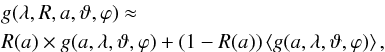 \begin{eqnarray} &&g(\lambda, R,a, \vartheta, \varphi) \approx \nonumber\\ && R(a)\times g(a,\lambda, \vartheta,\varphi) + \left(1-R(a)\right) \left\langle g(a,\lambda, \vartheta, \varphi)\right\rangle \label{eq.aproxG} , \end{eqnarray}