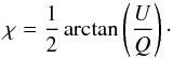 \begin{equation} \chi=\frac{1}{2} \arctan\left( \frac{U}{Q} \right)\cdot \end{equation}