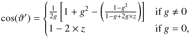 \begin{equation} \cos(\vartheta') = \begin{cases} \frac{1}{2g} \left[1+g^2-\left(\frac{1-g^2}{1-g+2g\times z}\right)\right] &\mbox{if } g \neq 0 \\ 1-2\times z & \mbox{if } g=0 ,\end{cases} \label{eq:HG} \end{equation}