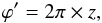 \begin{equation} \varphi' = 2\pi \times z , \end{equation}
