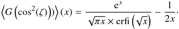 \appendix \setcounter{section}{2} \begin{equation} \left\langle G\left(\cos^2(\zeta)\right)) \right\rangle(x) = \frac{{\rm e}^x}{\sqrt{\pi x} \times \text{erfi}\left(\!\sqrt{x}\right)}-\frac{1}{2 x}\cdot \end{equation}