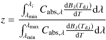 \begin{equation} z = \frac{\int_{\lambda_{\rm{min}}}^{\lambda_{i}}{C_{\rm{abs,\lambda}} \frac{{\rm d}B_{\rm{\lambda}}(T_{\rm{d,i}})}{{\rm d}T} {\rm d}\lambda }}{\int_{\lambda_{\rm{min}}}^{\lambda_{\rm{max}}}{C_{\rm{abs,\lambda}} \frac{{\rm d}B_{\rm{\lambda}}(T_{\rm{d,i}})}{{\rm d}T} {\rm d}\lambda}} \label{eq:BW} \end{equation}