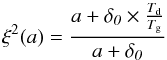 \begin{equation} \xi^2(a) = \frac{a+\delta_ {\textit{0}}\times \frac{T_{\textrm{d}}}{T_{\textrm{g}}}}{a+\delta_{\textit{0}}} \label{eq:IDGzetha} \end{equation}