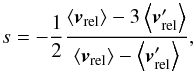 \begin{equation} s = -\frac{1}{2}\frac{ \left\langle \vec{v}_{\rm{rel}} \right\rangle -3 \left\langle \vec{v}'_{\rm{rel}} \right\rangle }{ \left\langle \vec{v}_{\rm{rel}} \right\rangle - \left\langle \vec{v}'_{\rm{rel}} \right\rangle } , \end{equation}