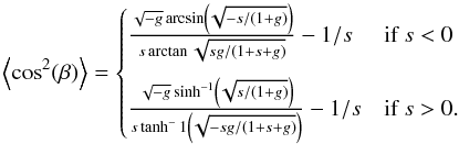 \begin{equation} \left\langle \cos^2(\beta) \right\rangle = \begin{cases} \frac{\sqrt{-g} \arcsin\left(\!\sqrt{-s/(1 + g)}\right)}{s \arctan{\sqrt{sg/(1 + s + g)}}} - 1/s &\mbox{if } s<0 \\[4mm] \frac{\sqrt{-g} \sinh^{-1}\left(\!\sqrt{s/(1 + g)}\right)}{s \tanh^-{1}\left(\!\sqrt{-sg/(1 + s + g)}\right)} - 1/s & \mbox{if } s > 0 . \end{cases} \label{eq:gold} \end{equation}