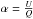 \hbox{$\alpha = \frac{U}{Q}$}