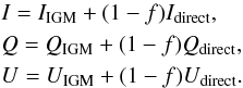 \begin{eqnarray} \label{eq:resumIQU} \begin{split} &{}I = I_{\rm IGM} + (1-f) I_{\rm direct},\\ &{}Q = Q_{\rm IGM} + (1-f) Q_{\rm direct},\\ &{}U = U_{\rm IGM} + (1-f) U_{\rm direct}. \end{split} \end{eqnarray}