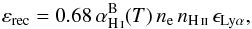 \begin{equation} \varepsilon_{\mathrm{rec}} = 0.68\, \alpha^{\mathrm{B}}_\hi (T) \, n_{\mathrm{e}} \, n_\hii \, \epsilon_\lya, \label{eq:lyarecombination} \end{equation}