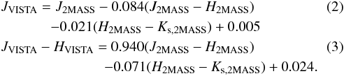 \begin{eqnarray} & &J_{\rm VISTA} =J_{\rm 2MASS}-0.084(J_{\rm 2MASS}-H_{\rm 2MASS}) \\ && \hspace*{1.2cm} -0.021(H_{\rm 2MASS}-K_{\rm s,2MASS})+0.005\nonumber \\ && J_{\rm VISTA}-H_{\rm VISTA} =0.940(J_{\rm 2MASS}-H_{\rm 2MASS}) \\ &&\hspace*{2.5cm} -0.071(H_{\rm 2MASS}-K_{\rm s,2MASS})+0.024.\nonumber \end{eqnarray}