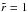 \hbox{$\tilde{r} = 1$}