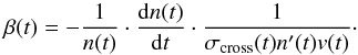 \begin{equation} \beta(t)=-\frac{1}{n(t)}\cdot\frac{{\rm d}n(t)}{{\rm d}t}\cdot\frac{1}{\sigma_{\textrm{cross}}(t)n'(t)v(t)} \cdot \label{e:beta} \end{equation}