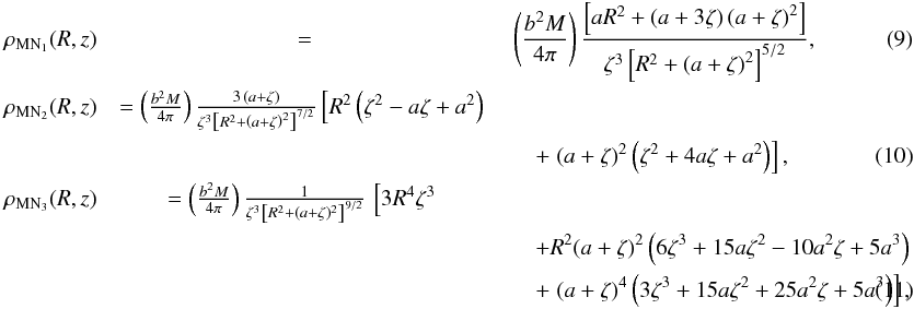 \begin{eqnarray} \label{eq:rho_MN1} \rho_{\mathrm{MN}_{1}}(R,z)&=&\left(\frac{b^{2}M}{4\pi}\right)\frac{\left[a R^{2}+\left(a+3\zeta\right)\left(a+\zeta\right)^{2}\right]}{\zeta^{3}\left[R^{2}+\left(a+\zeta\right)^{2}\right]^{5/2}}, \\ \label{eq:rho_MN2} \rho_{\mathrm{MN}_{2}}(R,z)&=\left(\frac{b^{2}M}{4\pi}\right)\frac{3\,\left(a+\zeta\right)}{\zeta^{3}\left[R^{2}+\left(a+\zeta\right)^{2}\right]^{7/2}}\left[R^{2}\left(\zeta^{2}-a\zeta+a^{2}\right)\right.\notag \\ & &\quad +\left.\left(a+\zeta\right)^{2}\left(\zeta^{2}+4a\zeta+a^{2}\right)\right], \\ \label{eq:rho_MN3} \rho_{\mathrm{MN}_{3}}(R,z)&=\left(\frac{b^{2}M}{4\pi}\right)\frac{1}{\zeta^{3}\left[R^{2}+(a+\zeta)^{2}\right]^{9/2}}\,\left[3R^{4}\zeta^{3}\right.\nonumber\\ &&\quad+R^{2}(a+\zeta)^{2}\left(6\zeta^{3}+15a\zeta^{2}-10a^{2}\zeta+5a^{3}\right)\nonumber\\ &&\quad+\left.(a+\zeta)^{4}\left(3\zeta^{3}+15a\zeta^{2}+25a^{2}\zeta+5a^{3}\right)\right], \end{eqnarray}