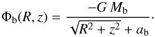 \begin{equation} \label{eq:Phi_bulge} \Phi_{\mathrm{b}}(R,z)=\frac{-G\,M_{\mathrm{b}}}{\sqrt{R^{2}+z^{2}}+a_{\mathrm{b}}}\cdot \end{equation}