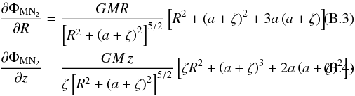 \appendix \setcounter{section}{2} \begin{eqnarray} \label{eq:dPhi_MN2_dR} &&\frac{\partial\Phi_{\mathrm{MN}_{2}}}{\partial R}=\frac{GMR}{\left[R^{2}+\left(a+\zeta \right)^{2}\right]^{5/2}}\left[R^{2}+\left(a+\zeta\right)^{2}+3a\left(a+\zeta\right)\right] \\ \label{eq:dPhi_MN2_dz} &&\frac{\partial\Phi_{\mathrm{MN}_{2}}}{\partial z}=\frac{GM\,z}{\zeta\left[R^{2}+\left(a+\zeta \right)^{2}\right]^{5/2}}\left[\zeta R^{2}+\left(a+\zeta\right)^{3}+ 2a\left(a+\zeta\right)^{2}\right]\cdot \end{eqnarray}