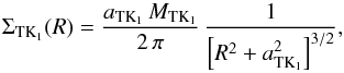 \begin{equation} \label{eq:disk_TK1} \Sigma_{\mathrm{TK}_{1}}(R)=\frac{a_{\mathrm{TK}_{1}}\,M_{\mathrm{TK}_{1}}}{2\,\pi}\,\frac{1}{\left[R^{2}+a_{\mathrm{TK}_{1}}^{2}\right]^{3/2}}, \end{equation}