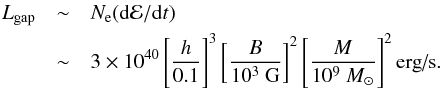 \begin{eqnarray} \label{fL} L_{\rm gap}&\sim& N_{\rm e}({\rm d}{\cal{E}}/{\rm d}t) \\ &\sim&3\times10^{40}\left[\frac{h}{0.1}\right]^3\left[\frac{B}{10^3~\mbox{G}}\right]^2\left[\frac{M}{10^9~M_{\odot}}\right]^2 \mbox{erg/s.}\nonumber \end{eqnarray}