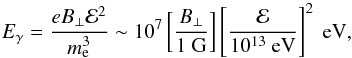 \begin{equation} E_\gamma=\frac{eB_\bot{\cal E}^2}{m_{\rm e}^3}\sim 10^7\left[\frac{B_\bot}{1\mbox{ G}}\right]\left[\frac{\cal E}{10^{13}\mbox{ eV}}\right]^2\mbox{ eV}, \end{equation}
