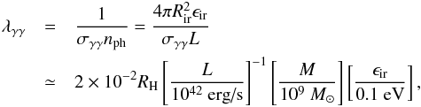 \begin{eqnarray} \lambda_{\gamma\gamma}&=&\frac{1}{\sigma_{\gamma\gamma}n_{\rm ph}}=\frac{4\pi R_{\rm ir}^2\epsilon_{\rm ir}}{\sigma_{\gamma\gamma}L} \\ &\simeq& 2\times 10^{-2}R_{\rm H}\left[\frac{L}{10^{42}\mbox{ erg/s}}\right]^{-1}\left[\frac{M}{10^9~M_\odot}\right]\left[\frac{\epsilon_{\rm ir}}{0.1\mbox{ eV}}\right]\nonumber, \end{eqnarray}