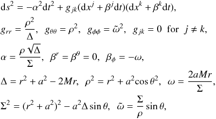 \begin{eqnarray} && {\rm d}s^2=-\alpha^{2}{{\rm d}t}^2+g_{jk}({\rm d}x^{j}+{\beta}^{j}{\rm d}t)({\rm d}x^{k}+{\beta}^{k} {\rm d}t),\\ && g_{rr}=\frac{\rho^{2}}{\Delta}, \ \ g_{\theta\theta}=\rho^{2}, \ \ g_{\phi\phi}={\tilde{\omega}}^{2}, \ \ g_{jk}=0\ \ \mathrm{for}\ \ j \neq k,\nonumber\\ && \alpha=\frac{\rho\sqrt{\Delta}}{\Sigma}, \ \ \beta^r=\beta^{\theta}=0, \ \ \beta_{\phi}=-\omega,\nonumber\\ && \Delta=r^2+a^2-2Mr, \ \ \rho^2=r^2+a^2{\cos{\theta}}^2, \ \ \omega=\frac{2aMr}{\Sigma}, \nonumber\\ && \Sigma^2=(r^2+a^2)^2-a^2\Delta\sin{\theta}, \ \ \tilde{\omega}=\frac{\Sigma}{\rho}\sin{\theta},\nonumber \end{eqnarray}