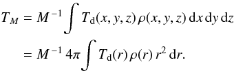 \begin{eqnarray} \begin{split} T_{M} &= M^{\,-1}\!\int{T_{\rm d}(x,y,z)\,\rho(x,y,z)\,\mathrm{d}{x}\,\mathrm{d}{y}\,\mathrm{d}{z}}\\ &= M^{\,-1}\,4\pi\!\int{T_{\rm d}(r)\,\rho(r)\,r^{2}\,\mathrm{d}{r}}. \end{split} \label{mass.averaged} \end{eqnarray}