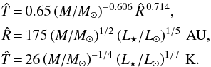 \appendix \setcounter{section}{1} \begin{eqnarray} \begin{split} \hat{T}\,&{=}\,0.65\,(M/M_{\sun})^{-0.606}\,\hat{R}^{\,0.714},\\ \hat{R}\,&{=}\,175\left(M/M_{\sun}\right)^{1/2}\left(L_{\star}/L_{\sun}\right)^{1/5}\,{\rm AU},\\ \hat{T}\,&{=}\,26\left(M/M_{\sun}\right)^{-1/4}\left(L_{\star}/L_{\sun}\right)^{1/7}\,{\rm K}. \end{split} \label{boundary} \end{eqnarray}