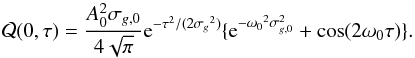 \begin{equation} \mathcal{Q}(0,\tau) = \frac{A_0^2 \sigma_{g,0}}{4\sqrt{\pi}} {\rm e}^{-\tau^2/(2{\sigma_g}^2)} \{ {\rm e}^{-{\omega_0}^2 \sigma_{g,0}^2} +\cos(2\omega_0 \tau) \} . \end{equation}