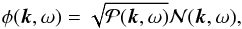 \begin{eqnarray} \phi (\vec{k},\omega) = \sqrt{\mathcal{P}(\vec{k},\omega)} \mathcal{N} (\vec{k},\omega) , \end{eqnarray}