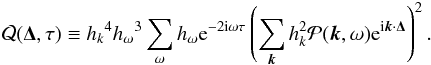 \begin{eqnarray} \mathcal{Q}(\vec{\Delta}, \tau ) \equiv {h_k}^4 {h_\omega}^3 \sum_{\omega} h_\omega {\rm e}^{-2{\rm i}\omega\tau} \left( \sum_{\vec{k}} h_k^2 \mathcal{P} (\vec{k},\omega) {\rm e}^{{\rm i} \vec{k}\cdot\vec{\Delta}}\right)^2 .\label{eq:Qdef} \end{eqnarray}